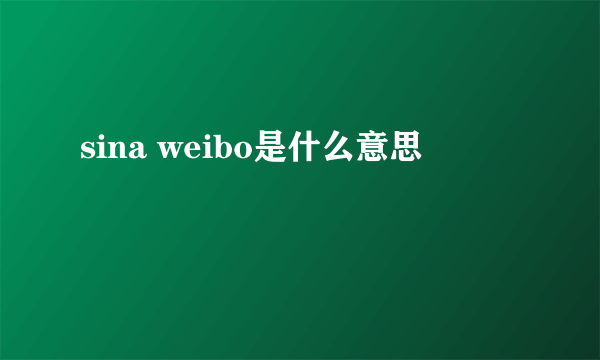 sina weibo是什么意思