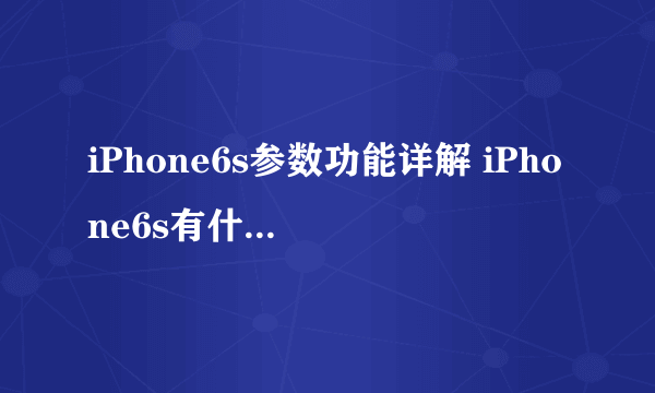 iPhone6s参数功能详解 iPhone6s有什么新功能