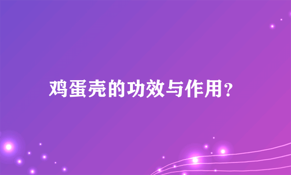 鸡蛋壳的功效与作用？