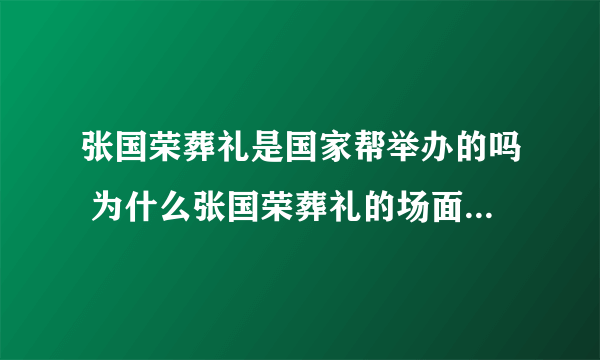 张国荣葬礼是国家帮举办的吗 为什么张国荣葬礼的场面那么大，而且还开灵车在大街上