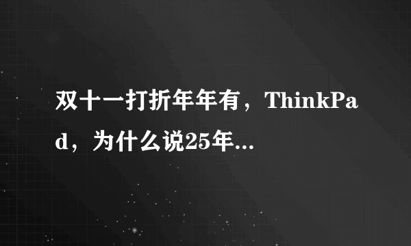 双十一打折年年有，ThinkPad，为什么说25年一遇的真优惠呢？