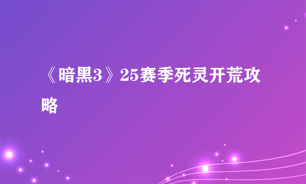 《暗黑3》25赛季死灵开荒攻略