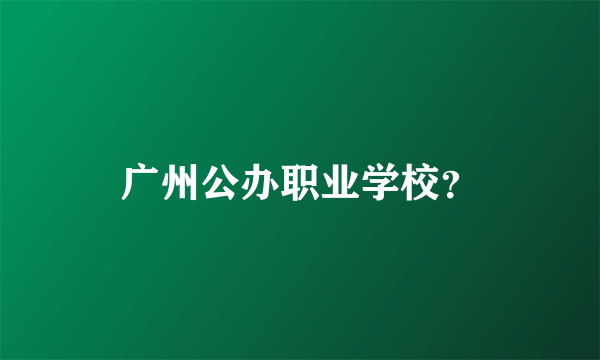 广州公办职业学校？