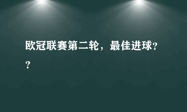 欧冠联赛第二轮，最佳进球？？