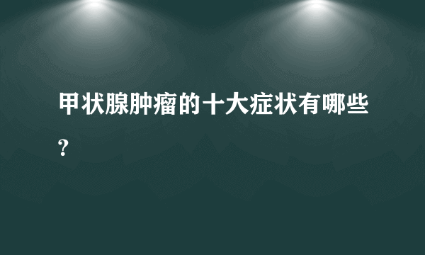 甲状腺肿瘤的十大症状有哪些？