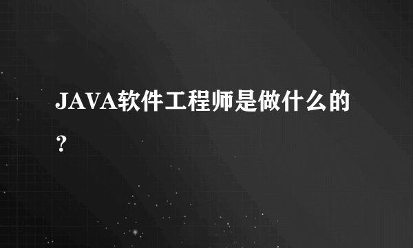 JAVA软件工程师是做什么的？