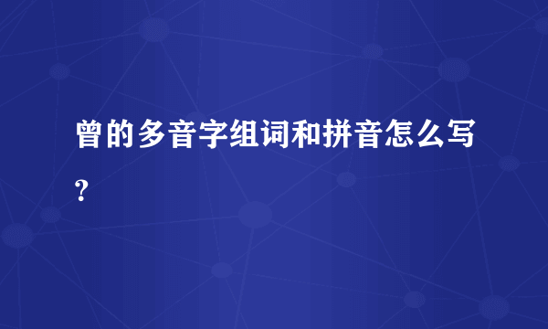 曾的多音字组词和拼音怎么写？