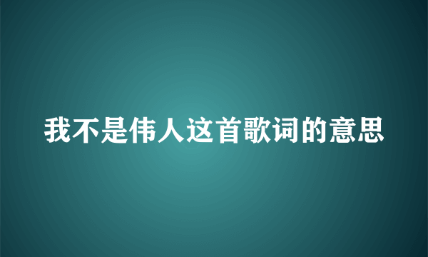 我不是伟人这首歌词的意思