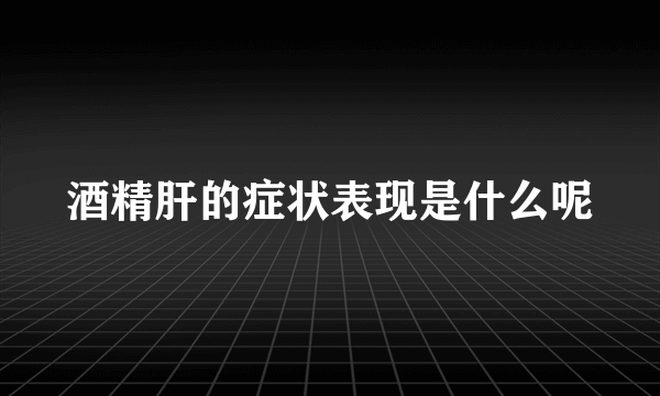 酒精肝的症状表现是什么呢