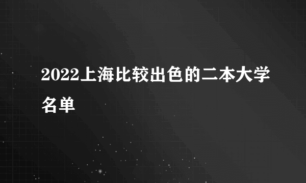 2022上海比较出色的二本大学名单