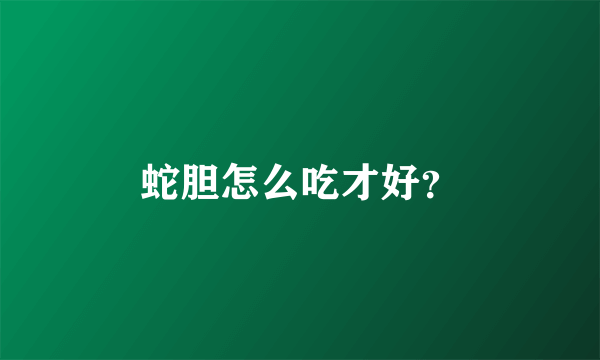 蛇胆怎么吃才好？