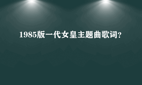 1985版一代女皇主题曲歌词？