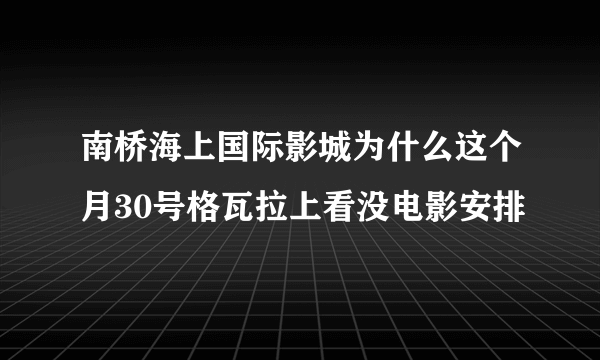 南桥海上国际影城为什么这个月30号格瓦拉上看没电影安排