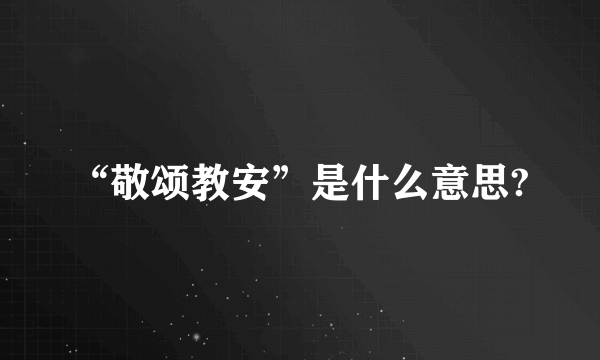 “敬颂教安”是什么意思?