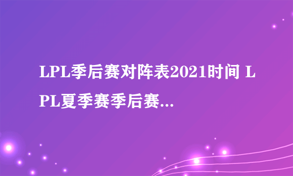 LPL季后赛对阵表2021时间 LPL夏季赛季后赛分组赛程