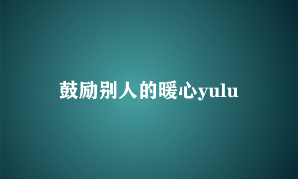 鼓励别人的暖心yulu