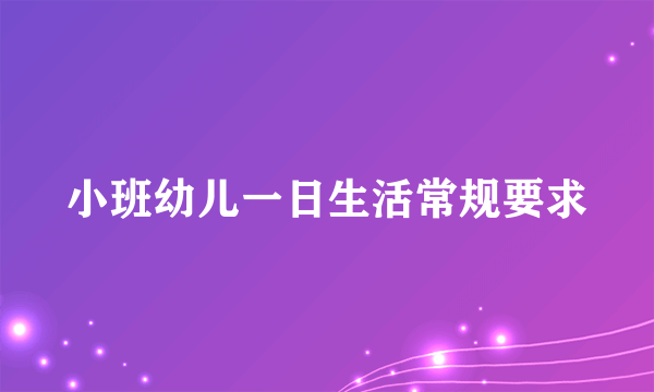 小班幼儿一日生活常规要求