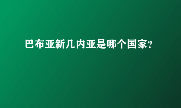 巴布亚新几内亚是哪个国家？