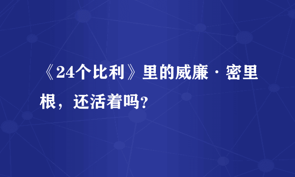 《24个比利》里的威廉·密里根，还活着吗？