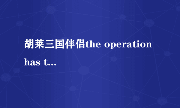 胡莱三国伴侣the operation has timed out 是怎么回事