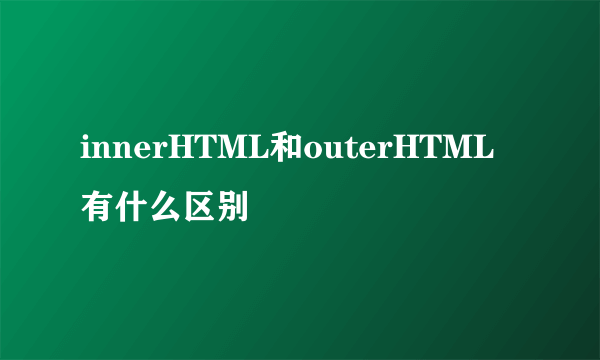 innerHTML和outerHTML有什么区别