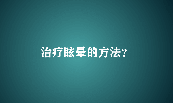 治疗眩晕的方法？