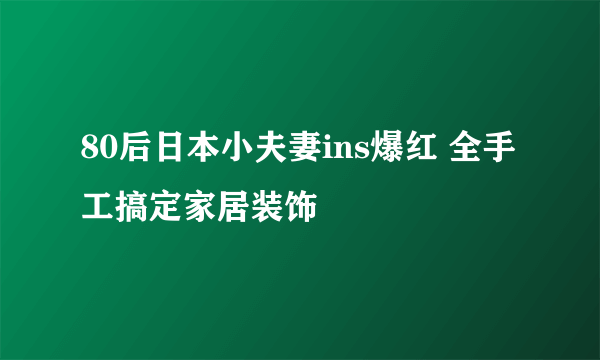 80后日本小夫妻ins爆红 全手工搞定家居装饰