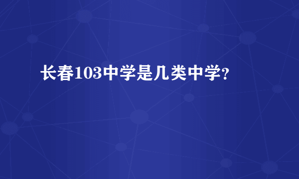 长春103中学是几类中学？