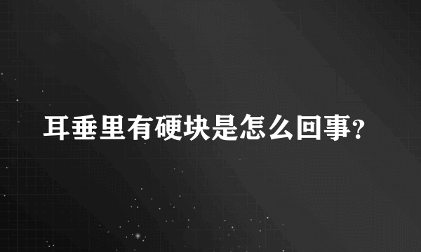 耳垂里有硬块是怎么回事？