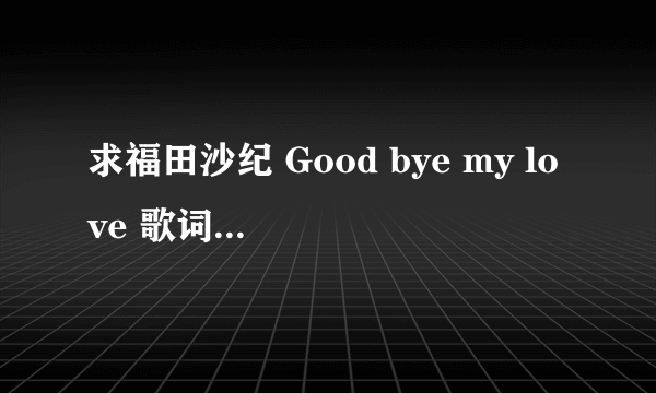 求福田沙纪 Good bye my love 歌词的罗马音