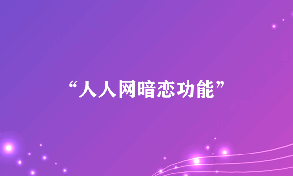 “人人网暗恋功能”