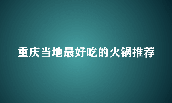 重庆当地最好吃的火锅推荐