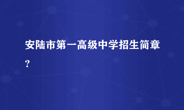 安陆市第一高级中学招生简章？