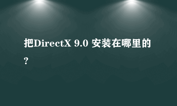 把DirectX 9.0 安装在哪里的?