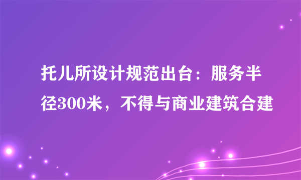 托儿所设计规范出台：服务半径300米，不得与商业建筑合建