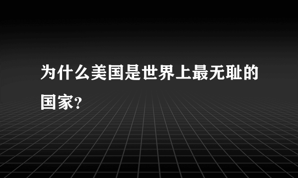 为什么美国是世界上最无耻的国家？