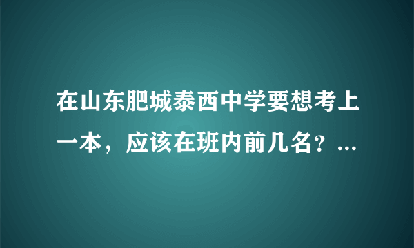 在山东肥城泰西中学要想考上一本，应该在班内前几名？（请瞭解情况的人回答 谢谢）