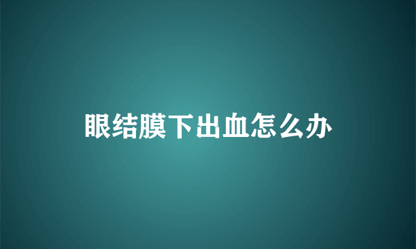 眼结膜下出血怎么办