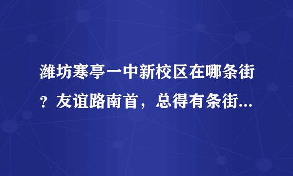 潍坊寒亭一中新校区在哪条街？友谊路南首，总得有条街吧，是不是很偏僻很偏僻啊