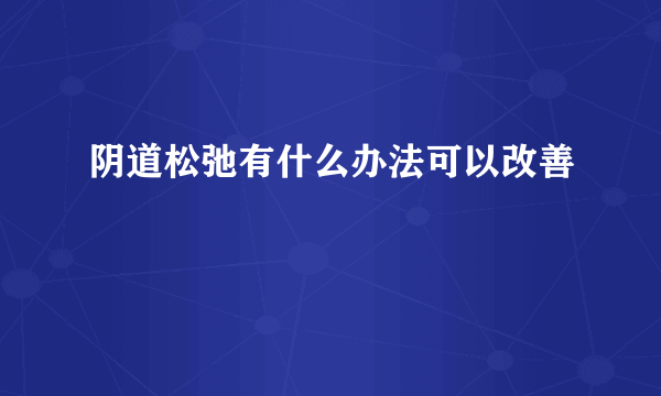 阴道松弛有什么办法可以改善