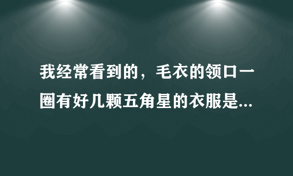 我经常看到的，毛衣的领口一圈有好几颗五角星的衣服是什么牌子啊，哪里有卖