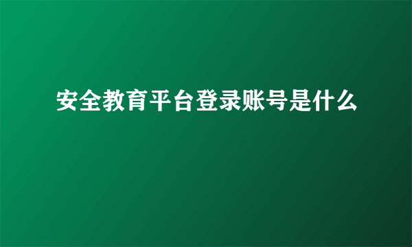 安全教育平台登录账号是什么