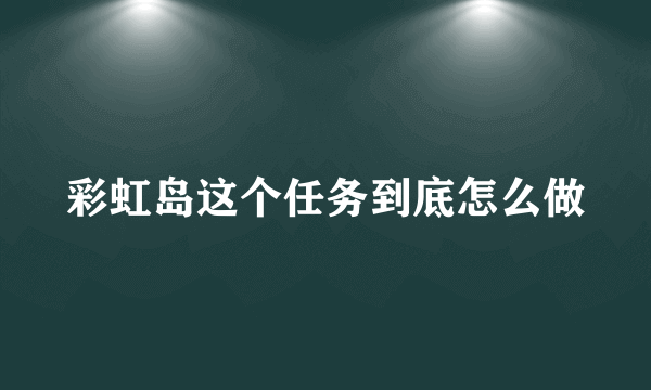 彩虹岛这个任务到底怎么做