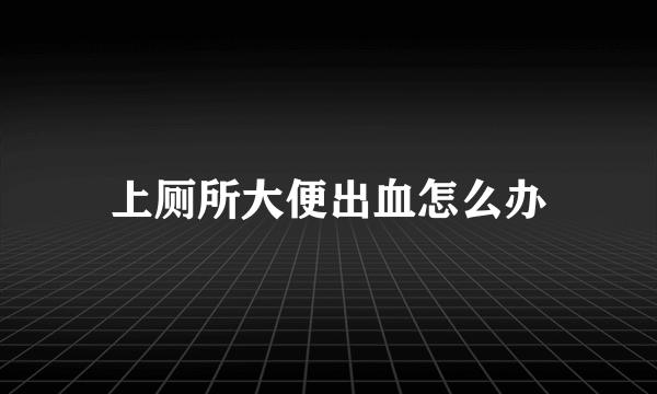 上厕所大便出血怎么办