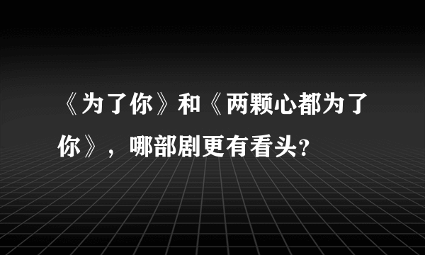 《为了你》和《两颗心都为了你》，哪部剧更有看头？