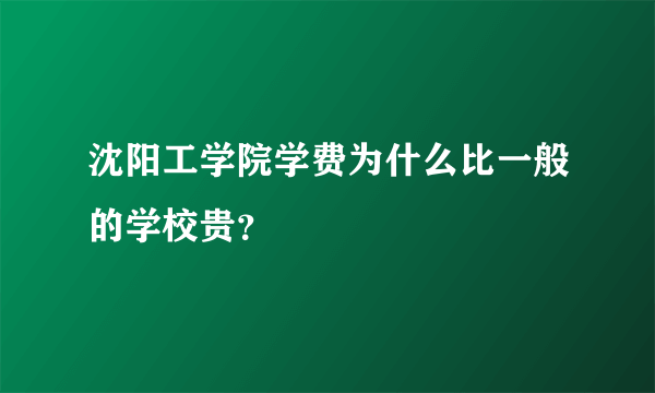 沈阳工学院学费为什么比一般的学校贵？