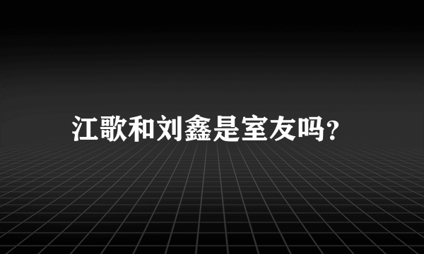 江歌和刘鑫是室友吗？