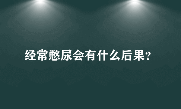 经常憋尿会有什么后果？