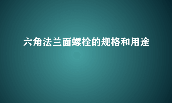 六角法兰面螺栓的规格和用途