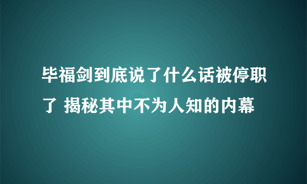 毕福剑到底说了什么话被停职了 揭秘其中不为人知的内幕